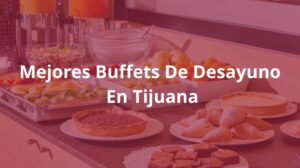 Mejores-Buffets-De-Desayuno-En-Tijuana