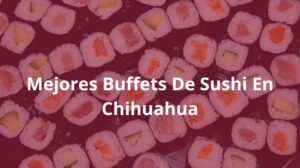 Mejores-Buffets-De-Sushi-En-Chihuahua